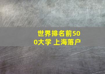 世界排名前500大学 上海落户